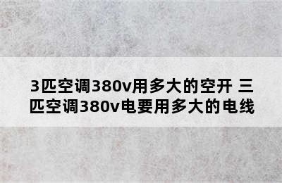 3匹空调380v用多大的空开 三匹空调380v电要用多大的电线